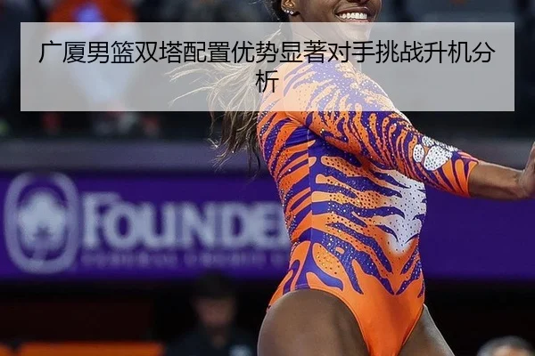 广厦男篮双塔配置优势显著对手挑战升机分析