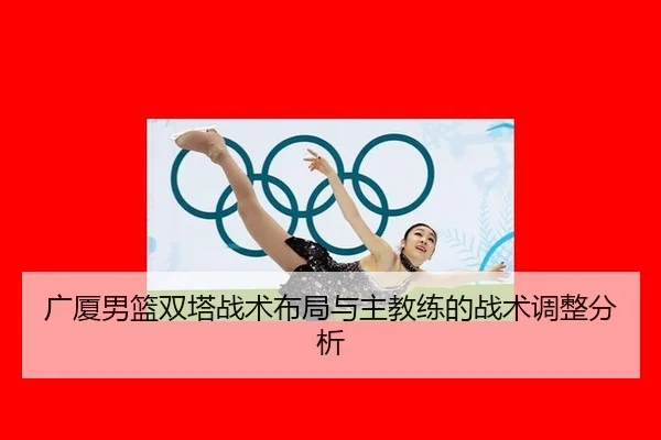 广厦男篮双塔战术布局与主教练的战术调整分析